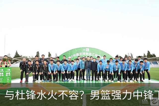 与杜锋水火不容？男篮强力中锋下家曝光，广东队惨遭重大打击！